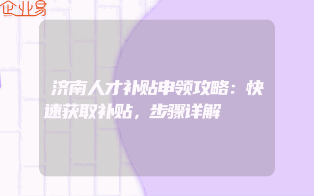 济南人才补贴申领攻略：快速获取补贴，步骤详解