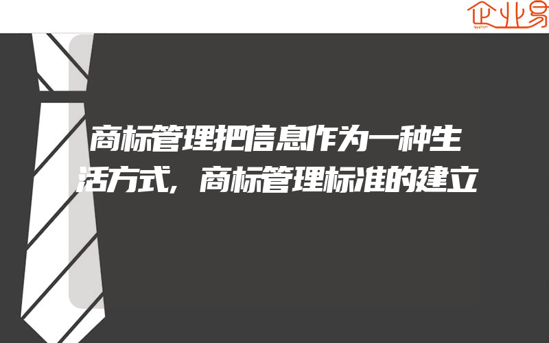 商标管理把信息作为一种生活方式,商标管理标准的建立