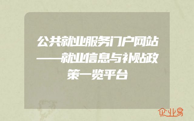 公共就业服务门户网站——就业信息与补贴政策一览平台