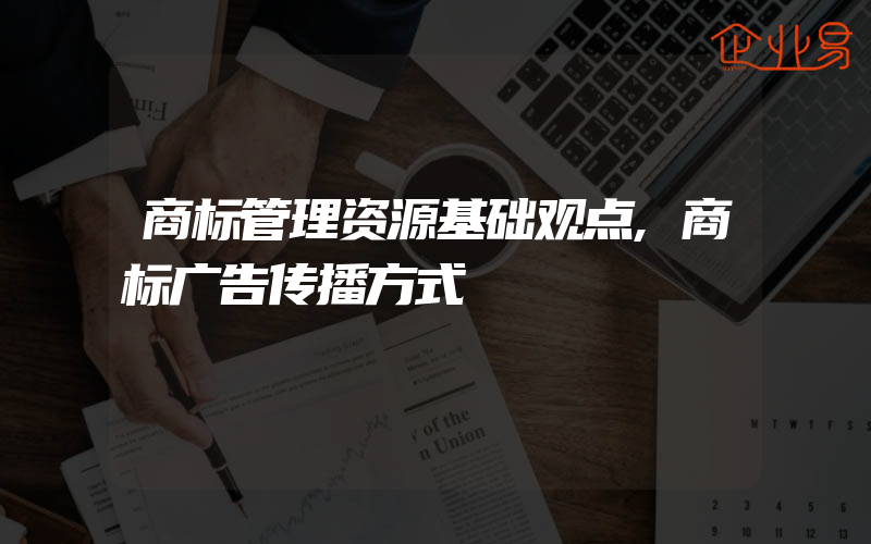 商标管理资源基础观点,商标广告传播方式