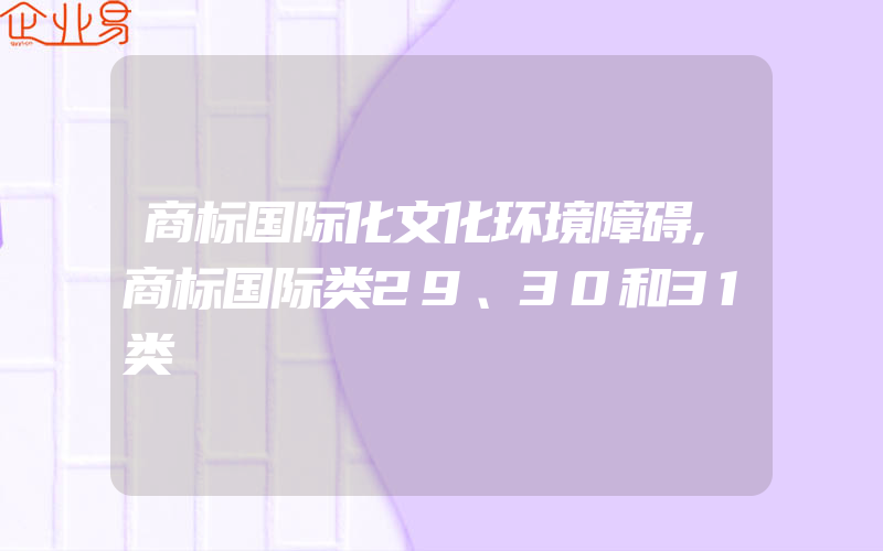 商标国际化文化环境障碍,商标国际类29、30和31类