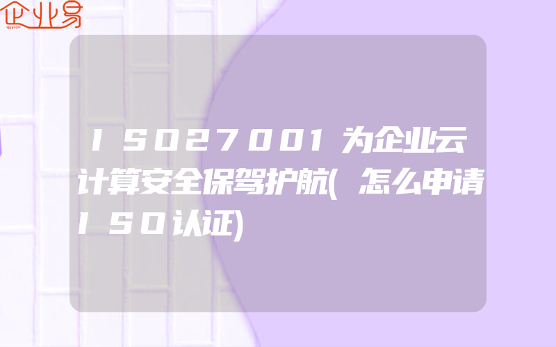 ISO27001为企业云计算安全保驾护航(怎么申请ISO认证)