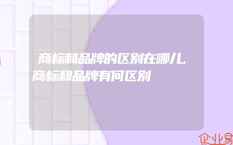 商标和品牌的区别在哪儿,商标和品牌有何区别