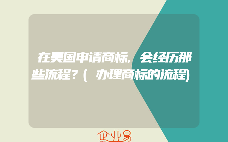 在美国申请商标,会经历那些流程？(办理商标的流程)