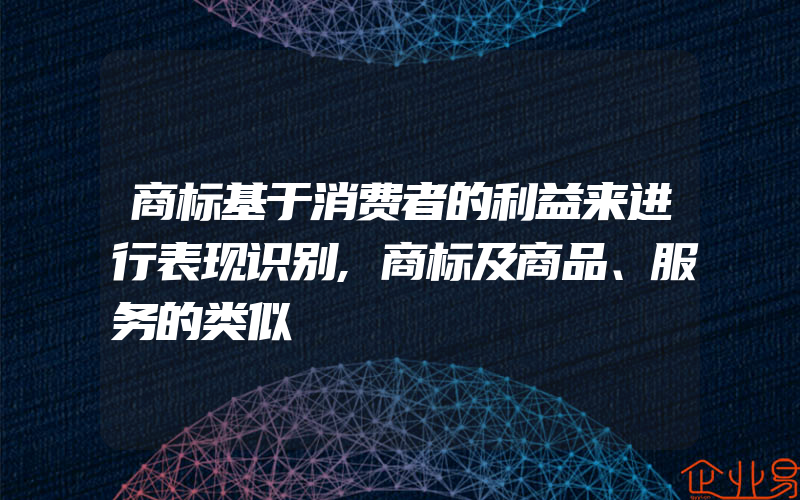 商标基于消费者的利益来进行表现识别,商标及商品、服务的类似