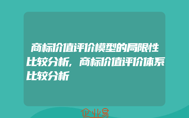 商标价值评价模型的局限性比较分析,商标价值评价体系比较分析