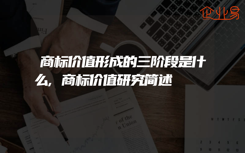 商标价值形成的三阶段是什么,商标价值研究简述