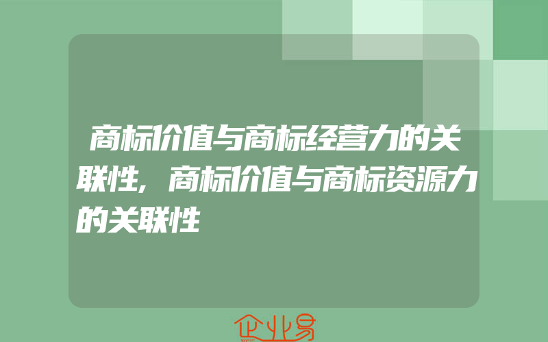 商标价值与商标经营力的关联性,商标价值与商标资源力的关联性