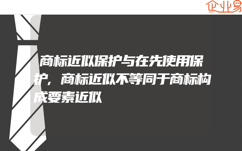 商标近似保护与在先使用保护,商标近似不等同于商标构成要素近似