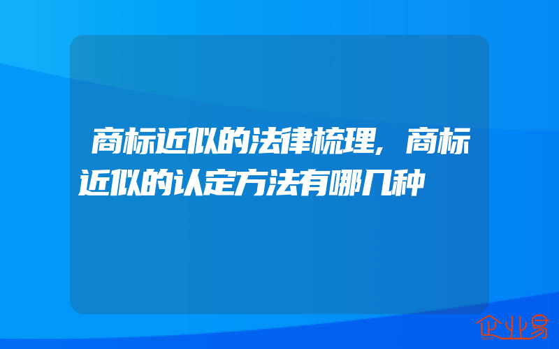 商标近似的法律梳理,商标近似的认定方法有哪几种