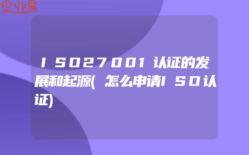 ISO27001认证的发展和起源(怎么申请ISO认证)