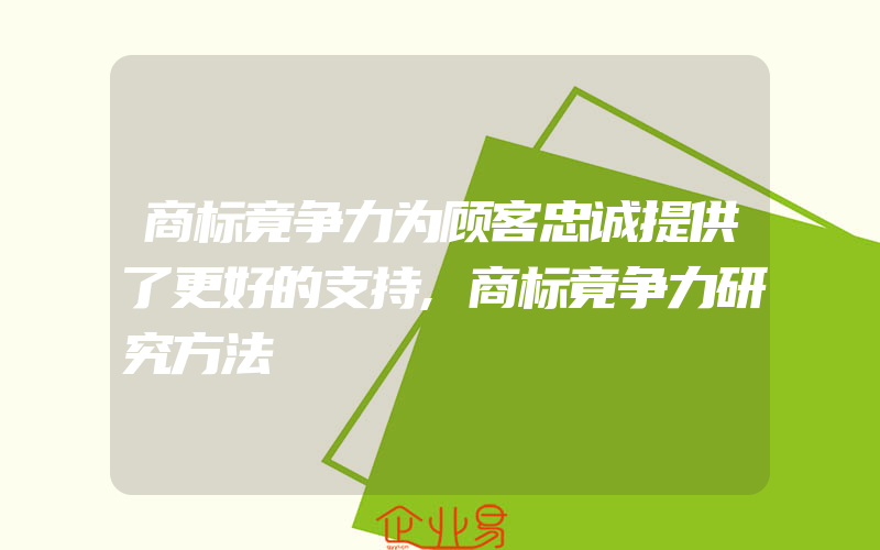 商标竟争力为顾客忠诚提供了更好的支持,商标竟争力研究方法