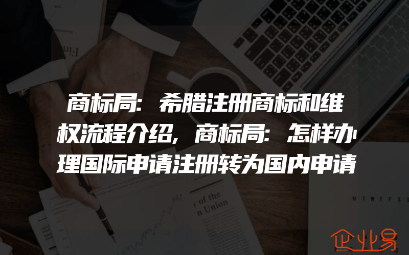 商标局:希腊注册商标和维权流程介绍,商标局:怎样办理国际申请注册转为国内申请注册申请(注册商标要注意什么)