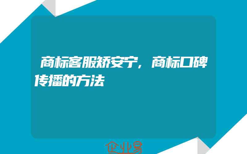 商标客服矫安宁,商标口碑传播的方法