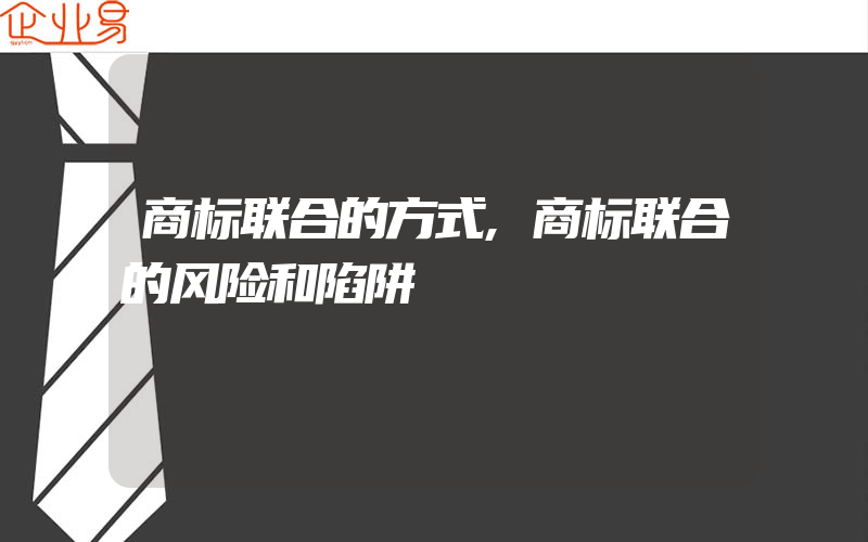 商标联合的方式,商标联合的风险和陷阱