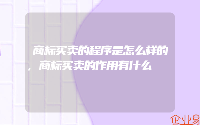 商标买卖的程序是怎么样的,商标买卖的作用有什么