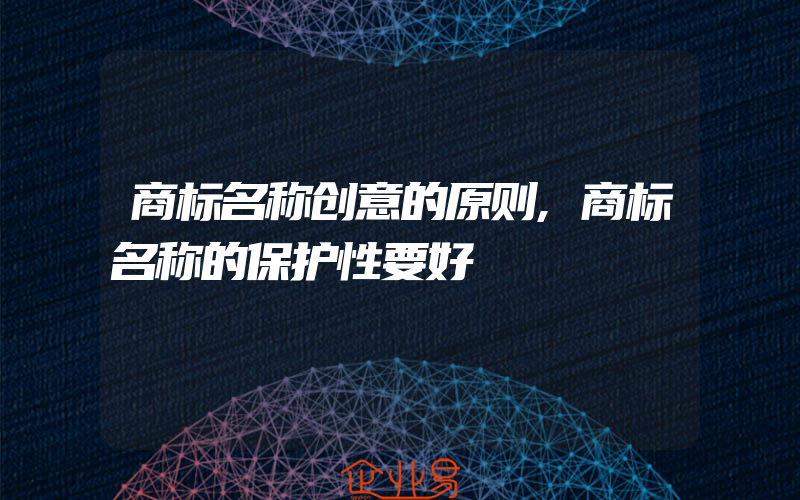 商标名称创意的原则,商标名称的保护性要好