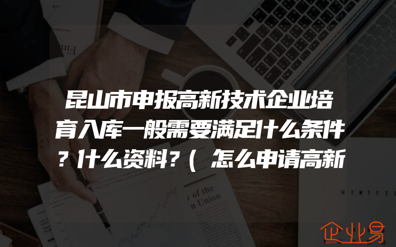 昆山市申报高新技术企业培育入库一般需要满足什么条件？什么资料？(怎么申请高新技术企业)