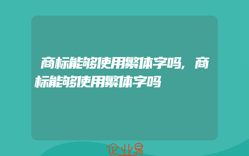 商标能够使用繁体字吗,商标能够使用繁体字吗