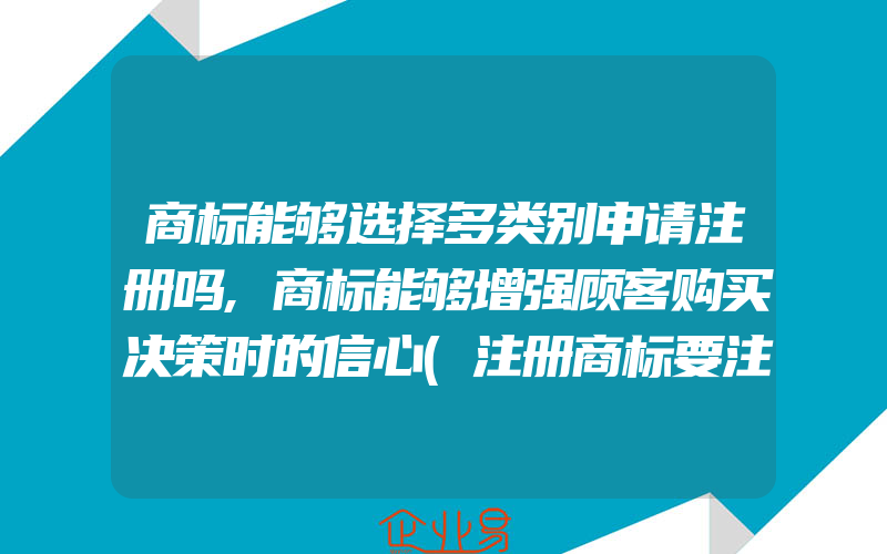 商标能够选择多类别申请注册吗,商标能够增强顾客购买决策时的信心(注册商标要注意什么)