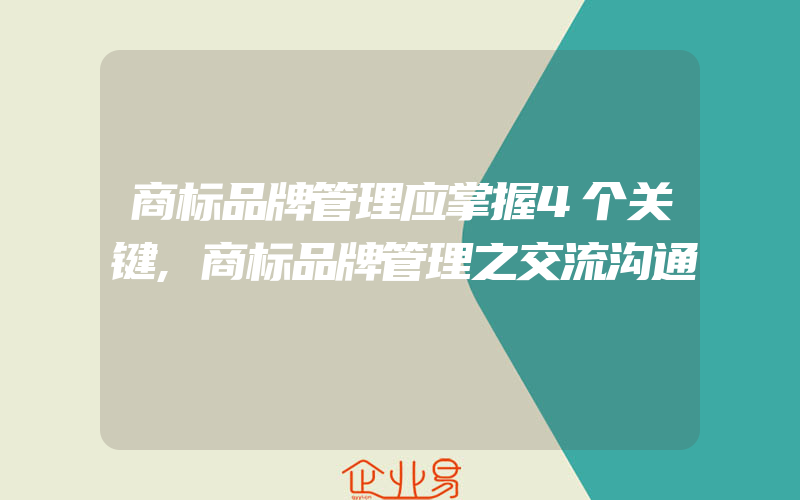 商标品牌管理应掌握4个关键,商标品牌管理之交流沟通