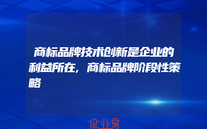 商标品牌技术创新是企业的利益所在,商标品牌阶段性策略