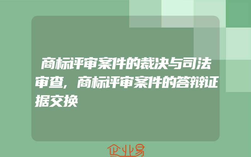 商标评审案件的裁决与司法审查,商标评审案件的答辩证据交换