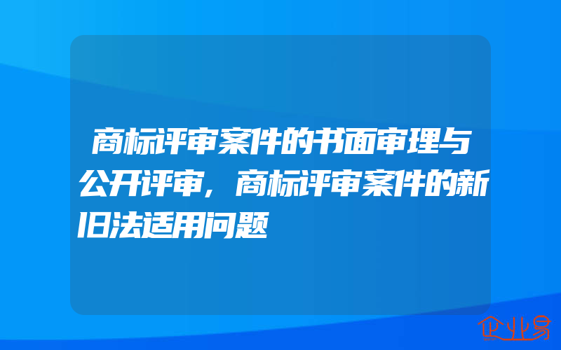 商标评审案件的书面审理与公开评审,商标评审案件的新旧法适用问题