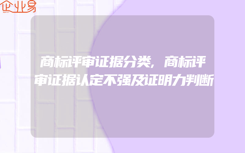 商标评审证据分类,商标评审证据认定不强及证明力判断