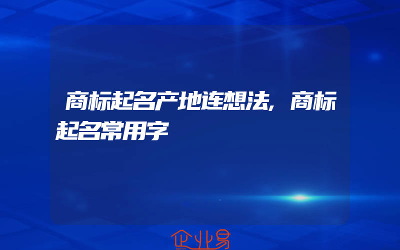 商标起名产地连想法,商标起名常用字