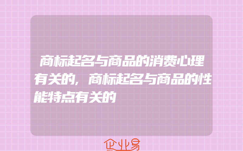 商标起名与商品的消费心理有关的,商标起名与商品的性能特点有关的