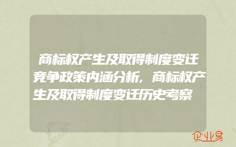 商标权产生及取得制度变迁竞争政策内涵分析,商标权产生及取得制度变迁历史考察