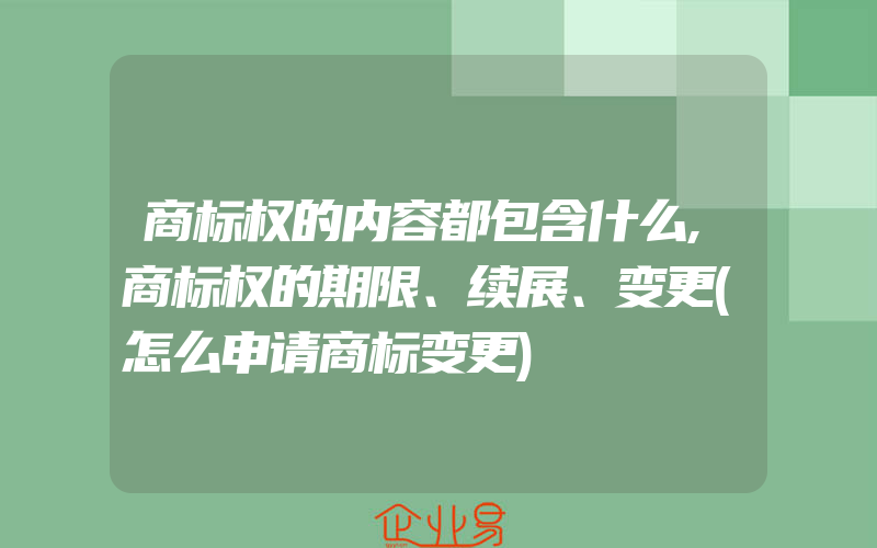 商标权的内容都包含什么,商标权的期限、续展、变更(怎么申请商标变更)