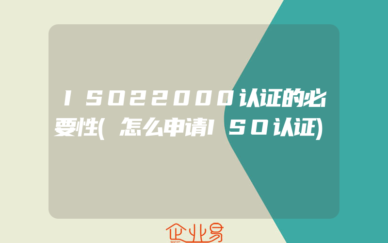 ISO22000认证的必要性(怎么申请ISO认证)