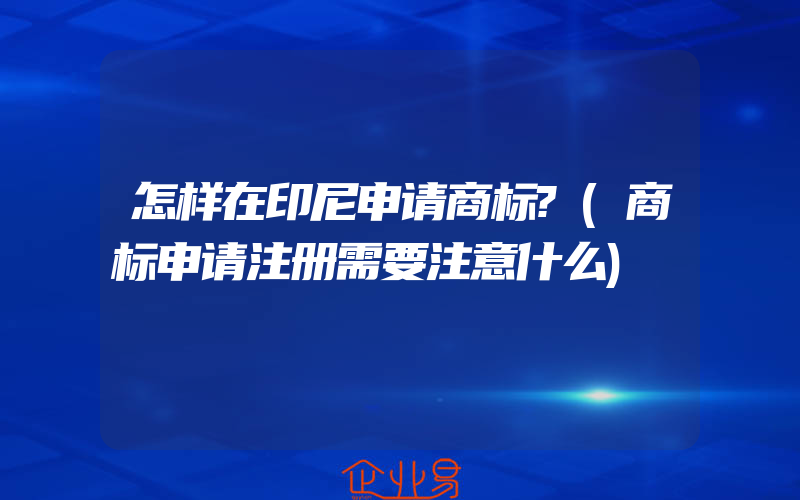 怎样在印尼申请商标?(商标申请注册需要注意什么)