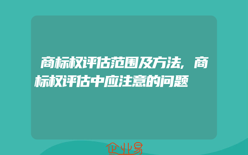 商标权评估范围及方法,商标权评估中应注意的问题