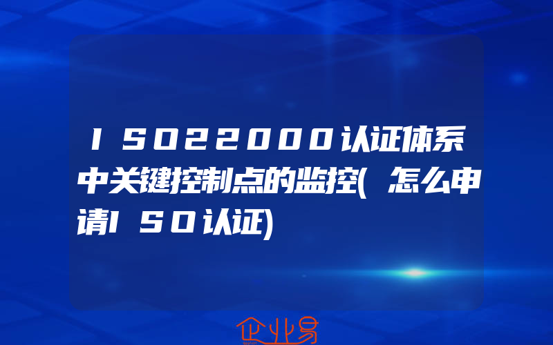 ISO22000认证体系中关键控制点的监控(怎么申请ISO认证)