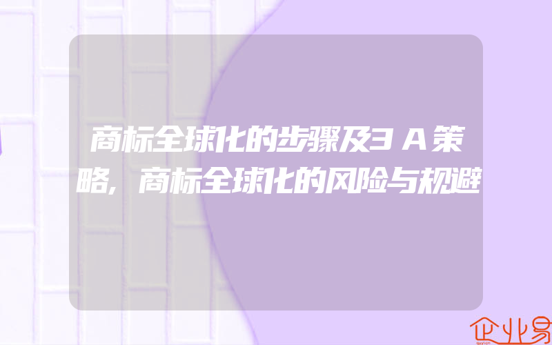 商标全球化的步骤及3A策略,商标全球化的风险与规避