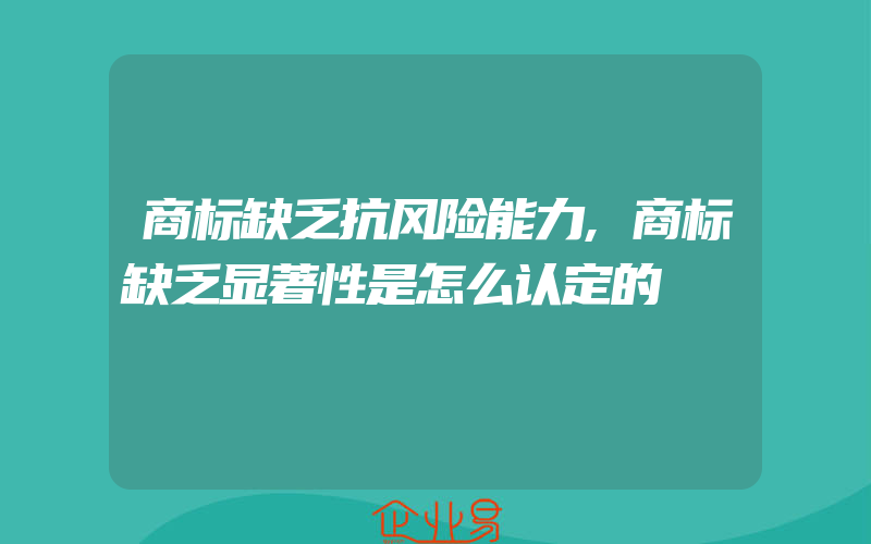 商标缺乏抗风险能力,商标缺乏显著性是怎么认定的