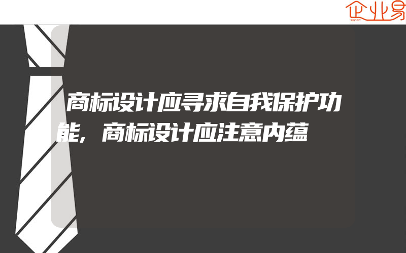 商标设计应寻求自我保护功能,商标设计应注意内蕴