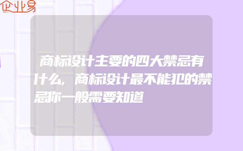 商标设计主要的四大禁忌有什么,商标设计最不能犯的禁忌你一般需要知道