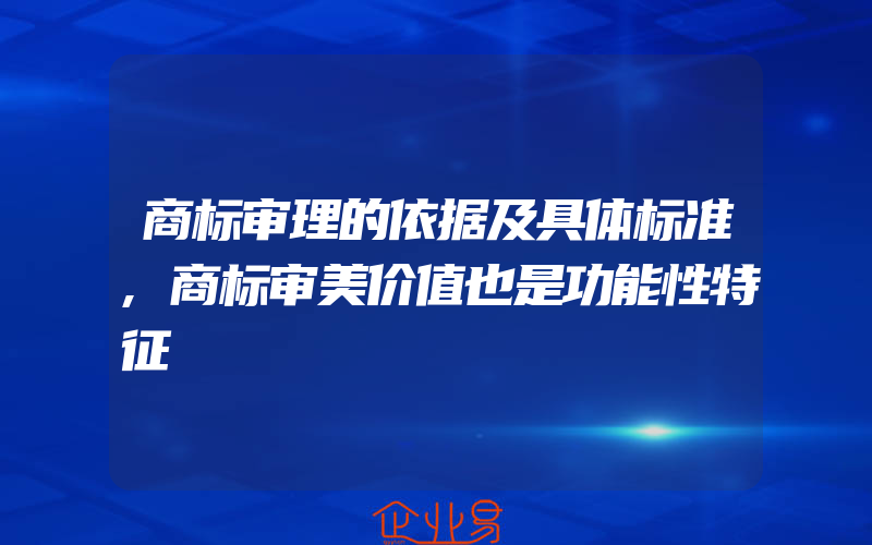 商标审理的依据及具体标准,商标审美价值也是功能性特征