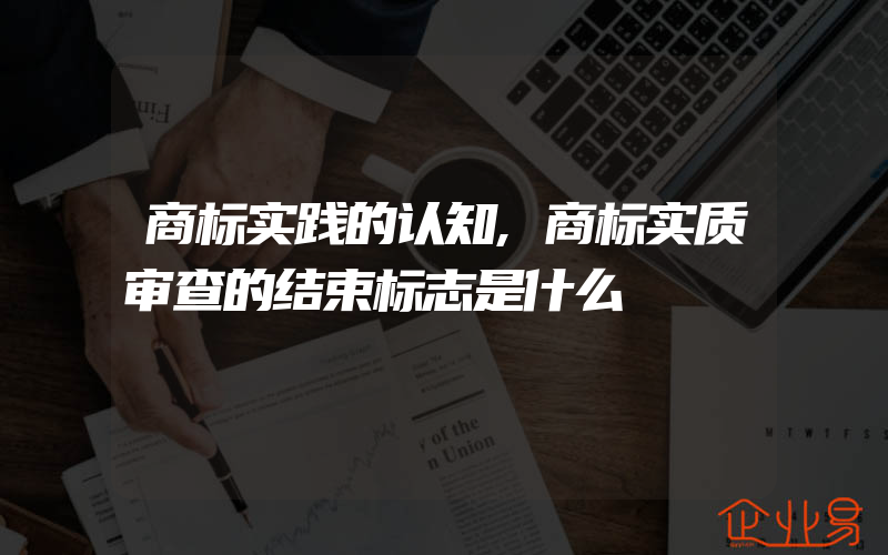 商标实践的认知,商标实质审查的结束标志是什么