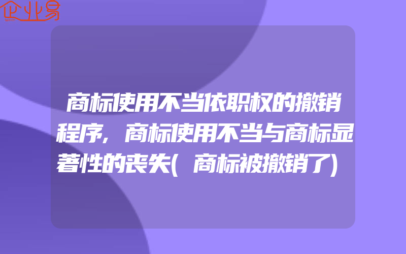 商标使用不当依职权的撤销程序,商标使用不当与商标显著性的丧失(商标被撤销了)