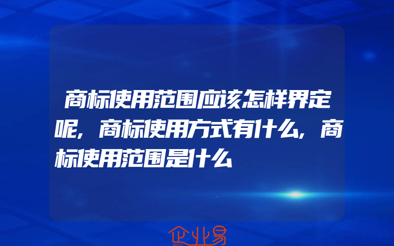 商标使用范围应该怎样界定呢,商标使用方式有什么,商标使用范围是什么