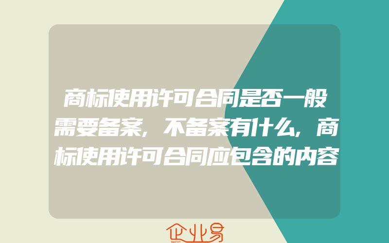 商标使用许可合同是否一般需要备案,不备案有什么,商标使用许可合同应包含的内容,商标许可费的