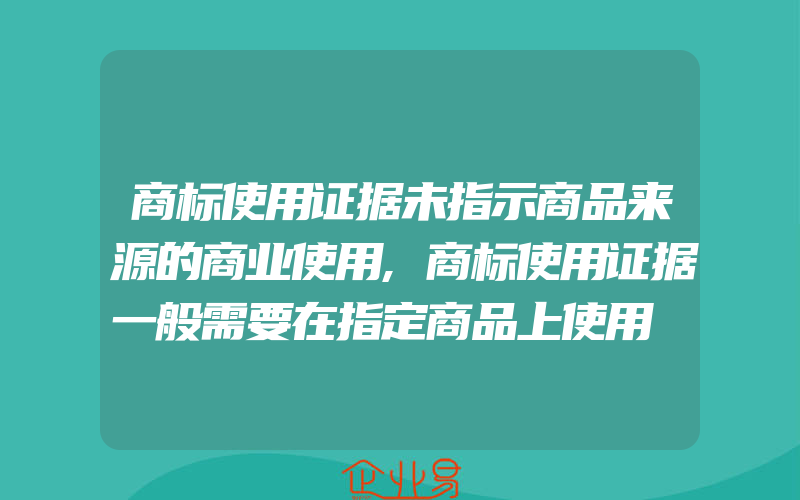 商标使用证据未指示商品来源的商业使用,商标使用证据一般需要在指定商品上使用