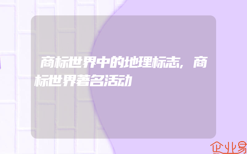 商标世界中的地理标志,商标世界著名活动