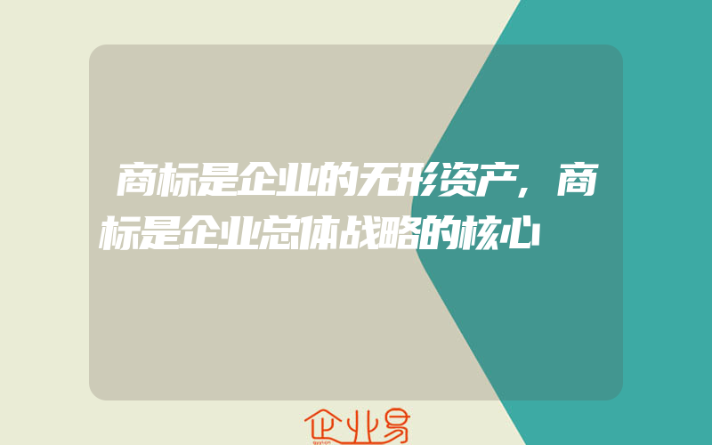 商标是企业的无形资产,商标是企业总体战略的核心