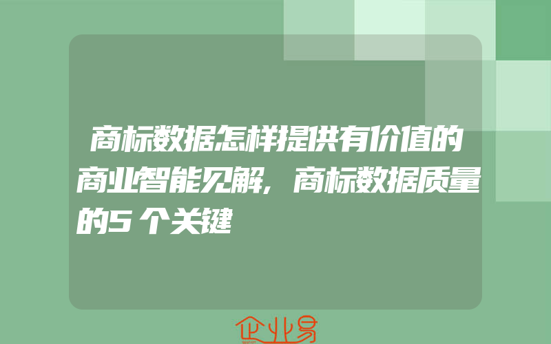 商标数据怎样提供有价值的商业智能见解,商标数据质量的5个关键